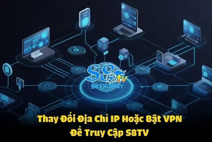 Hướng dẫn thay đổi địa chỉ IP hoặc bật VPN cho thiết bị để xem bóng đá trực tiếp tại S8TV không bị chặn