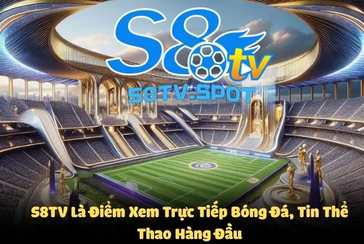 S8TV là điểm xem trực tiếp bóng đá, soi keonhacai hàng đầu cho người dùng