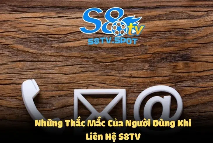 Những thắc mắc khi liên hệ S8TV sẽ được giải đáp đúng quy trình