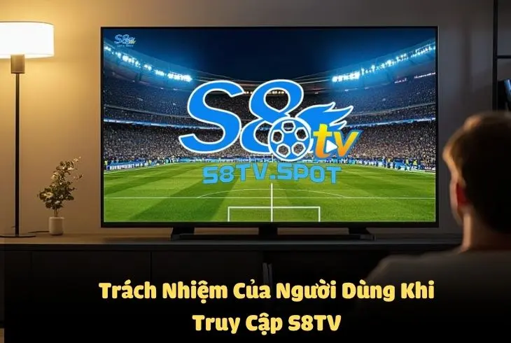 Trách nhiệm của người dùng khi truy cập sử dụng dịch vụ tại S8TV