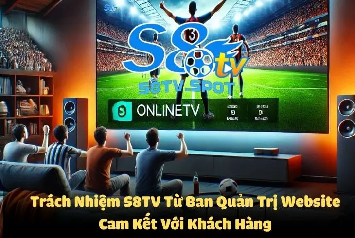 Trách nhiệm S8TV từ ban quản trị Website cam kết tới khách hàng