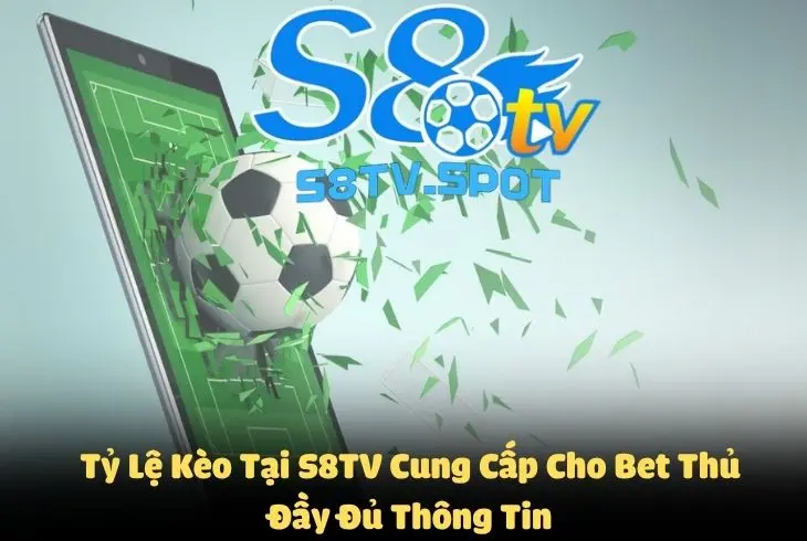 Tỷ lệ kèo tại S8TV cung cấp cho bet thủ cái nhìn tổng quan đầy đủ nhất